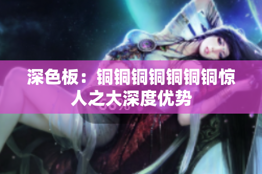 深色板：铜铜铜铜铜铜铜惊人之大深度优势