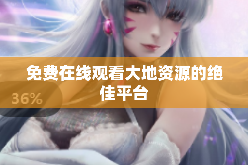 免费在线观看大地资源的绝佳平台