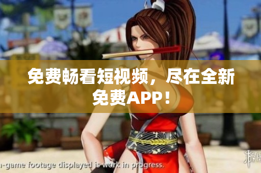 免费畅看短视频，尽在全新免费APP！