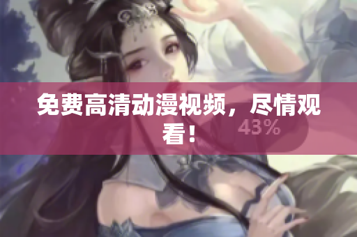 免费高清动漫视频，尽情观看！