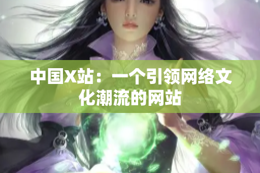 中国X站：一个引领网络文化潮流的网站
