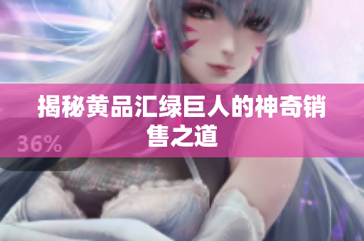 揭秘黄品汇绿巨人的神奇销售之道