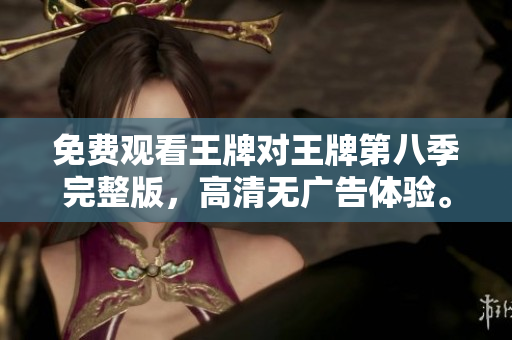 免费观看王牌对王牌第八季完整版，高清无广告体验。