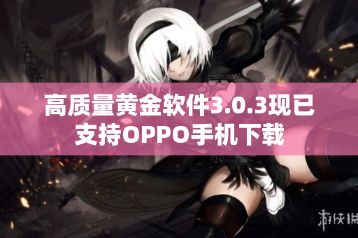 高质量黄金软件3.0.3现已支持OPPO手机下载