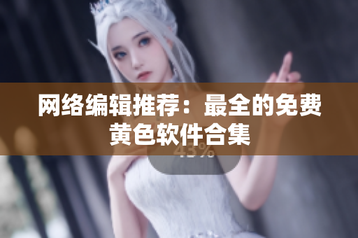 网络编辑推荐：最全的免费黄色软件合集