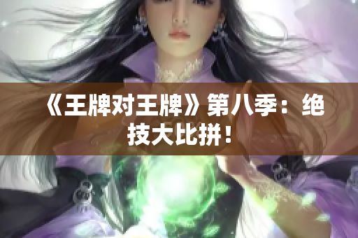 《王牌对王牌》第八季：绝技大比拼！