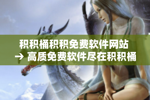 积积桶积积免费软件网站 → 高质免费软件尽在积积桶积积