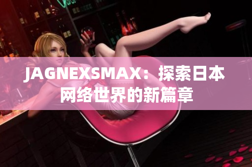 JAGNEXSMAX：探索日本网络世界的新篇章