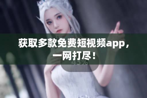 获取多款免费短视频app，一网打尽！