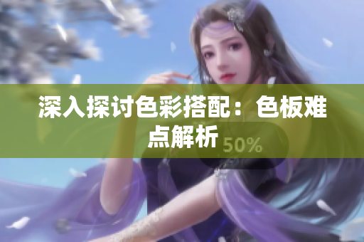 深入探讨色彩搭配：色板难点解析