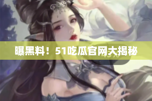 曝黑料！51吃瓜官网大揭秘