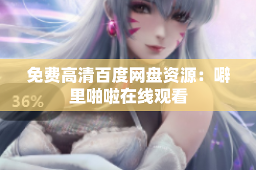 免费高清百度网盘资源：噼里啪啦在线观看