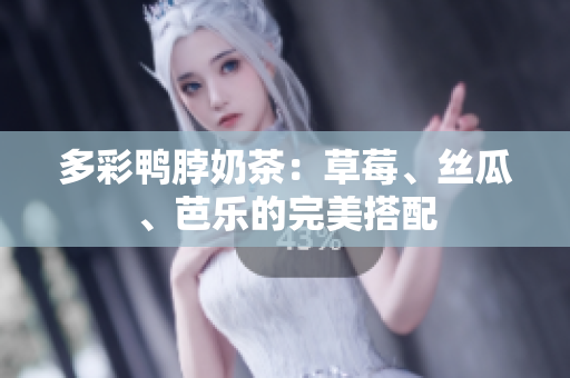 多彩鸭脖奶茶：草莓、丝瓜、芭乐的完美搭配
