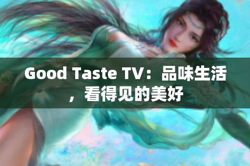 Good Taste TV：品味生活，看得见的美好