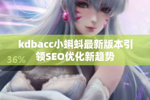 kdbacc小蝌蚪最新版本引领SEO优化新趋势