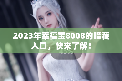 2023年幸福宝8008的暗藏入口，快来了解！