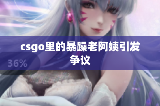 csgo里的暴躁老阿姨引发争议