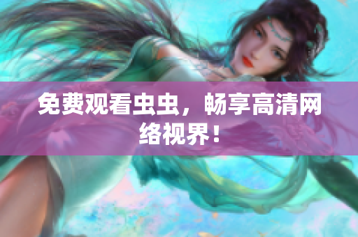 免费观看虫虫，畅享高清网络视界！