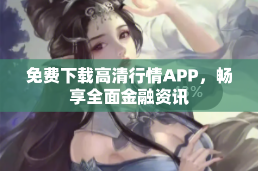 免费下载高清行情APP，畅享全面金融资讯