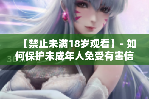 【禁止未满18岁观看】- 如何保护未成年人免受有害信息侵害