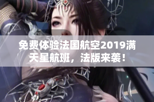 免费体验法国航空2019满天星航班，法版来袭！