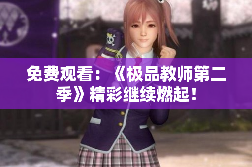 免费观看：《极品教师第二季》精彩继续燃起！
