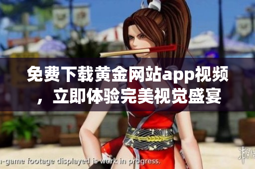 免费下载黄金网站app视频，立即体验完美视觉盛宴