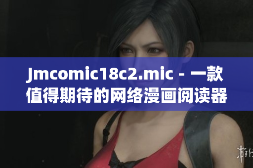 Jmcomic18c2.mic - 一款值得期待的网络漫画阅读器