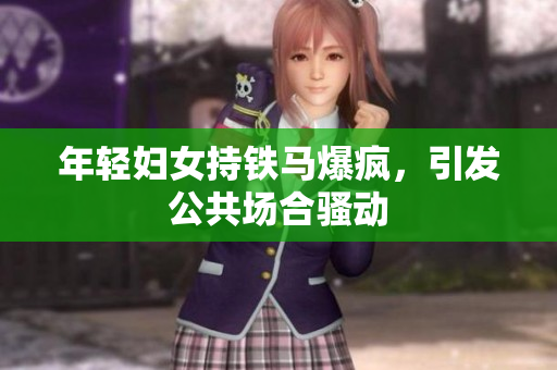 年轻妇女持铁马爆疯，引发公共场合骚动