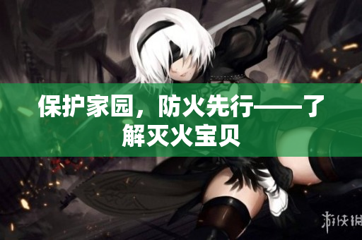 保护家园，防火先行——了解灭火宝贝