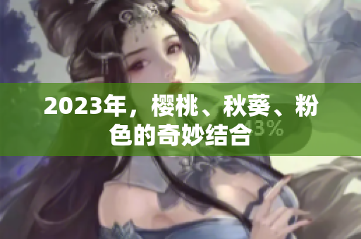 2023年，樱桃、秋葵、粉色的奇妙结合