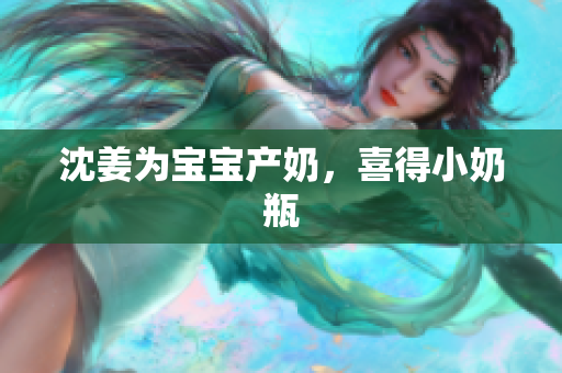 沈姜为宝宝产奶，喜得小奶瓶