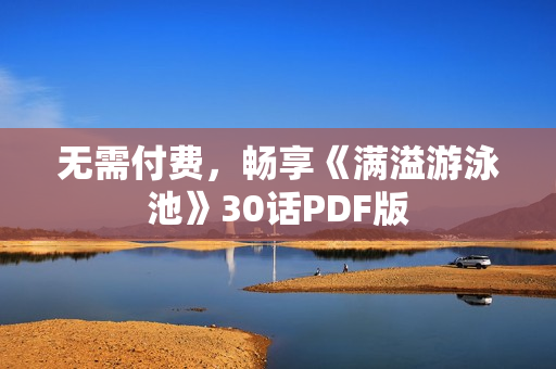 无需付费，畅享《满溢游泳池》30话PDF版