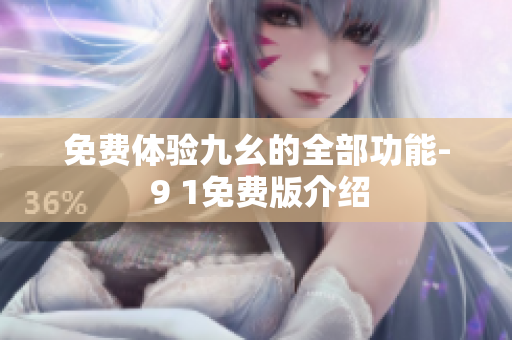 免费体验九幺的全部功能- 9 1免费版介绍