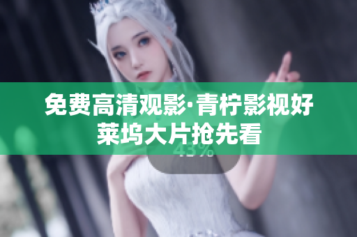 免费高清观影·青柠影视好莱坞大片抢先看