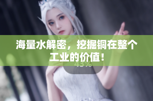 海量水解密，挖掘铜在整个工业的价值！