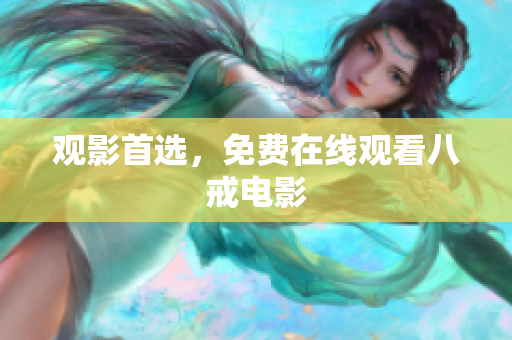 观影首选，免费在线观看八戒电影