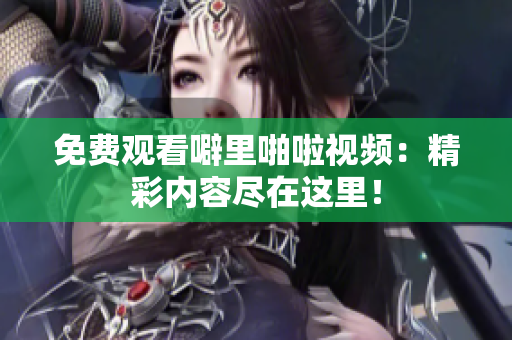 免费观看噼里啪啦视频：精彩内容尽在这里！