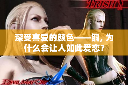 深受喜爱的颜色——铜, 为什么会让人如此爱恋？