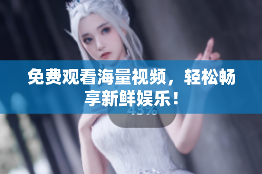 免费观看海量视频，轻松畅享新鲜娱乐！