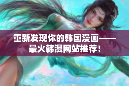 重新发现你的韩国漫画——最火韩漫网站推荐！