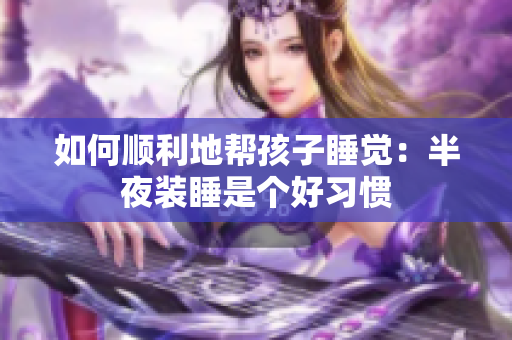 如何顺利地帮孩子睡觉：半夜装睡是个好习惯