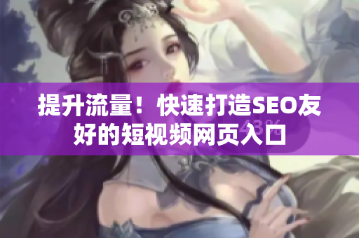 提升流量！快速打造SEO友好的短视频网页入口