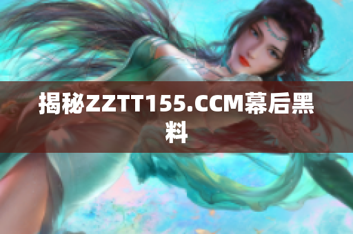 揭秘ZZTT155.CCM幕后黑料