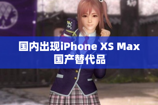 国内出现iPhone XS Max国产替代品