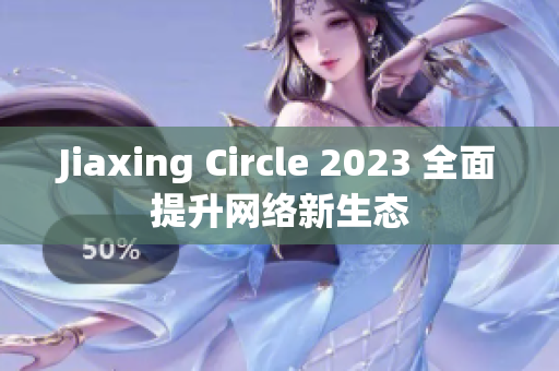 Jiaxing Circle 2023 全面提升网络新生态