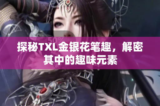 探秘TXL金银花笔趣，解密其中的趣味元素