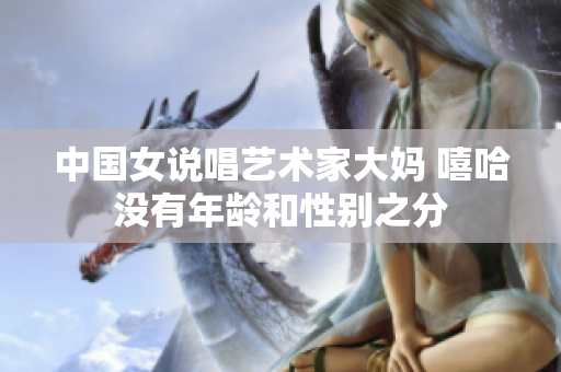 中国女说唱艺术家大妈 嘻哈没有年龄和性别之分