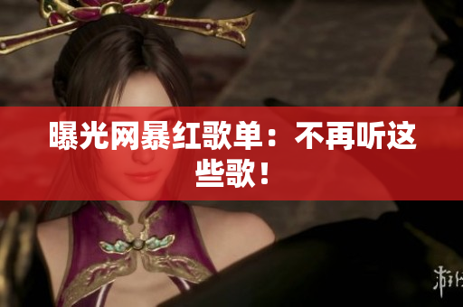 曝光网暴红歌单：不再听这些歌！