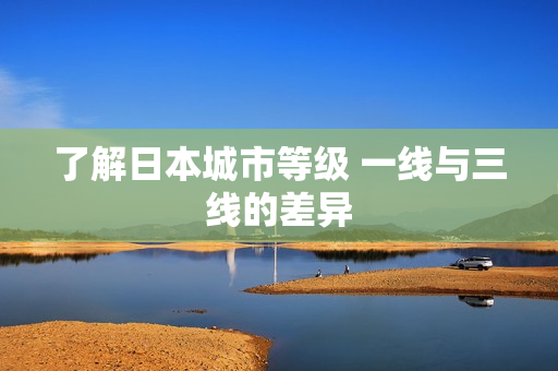 了解日本城市等级 一线与三线的差异